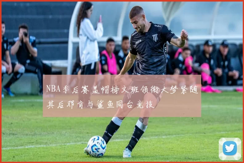 NBA季后赛盖帽榜文班领衔大梦紧随其后邓肯与鲨鱼同台竞技