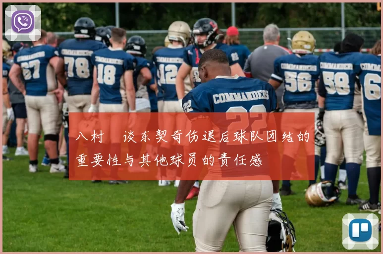 八村塁谈东契奇伤退后球队团结的重要性与其他球员的责任感