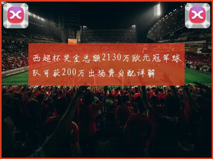 西超杯奖金总额2130万欧元冠军球队可获200万出场费分配详解