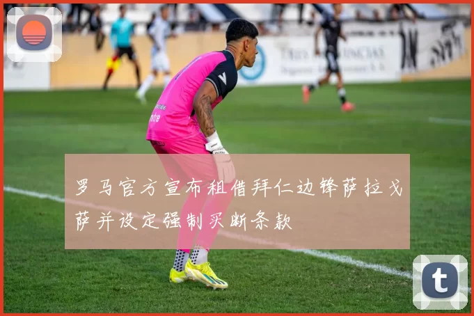 罗马官方宣布租借拜仁边锋萨拉戈萨并设定强制买断条款