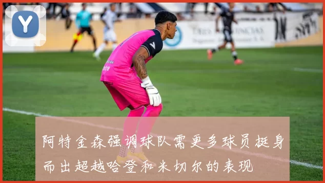 阿特金森强调球队需更多球员挺身而出超越哈登和米切尔的表现
