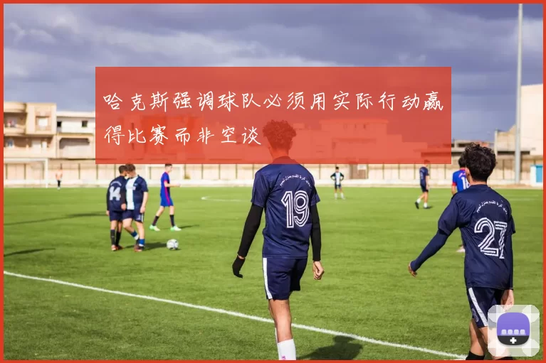 哈克斯强调球队必须用实际行动赢得比赛而非空谈